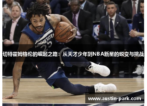 切特霍姆格伦的崛起之路：从天才少年到NBA新星的蜕变与挑战