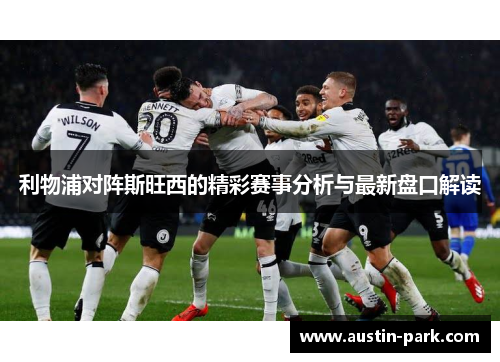 利物浦对阵斯旺西的精彩赛事分析与最新盘口解读