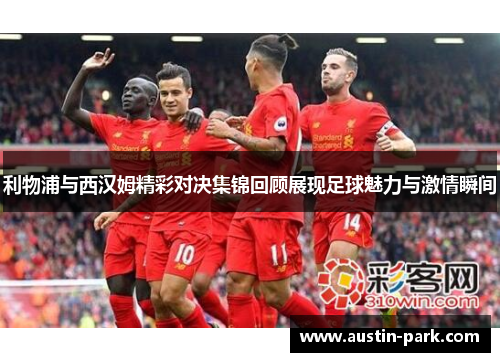 利物浦与西汉姆精彩对决集锦回顾展现足球魅力与激情瞬间