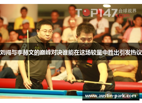 刘闯与李赫文的巅峰对决谁能在这场较量中胜出引发热议