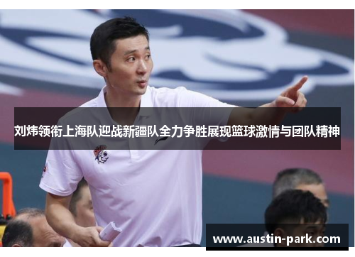 刘炜领衔上海队迎战新疆队全力争胜展现篮球激情与团队精神