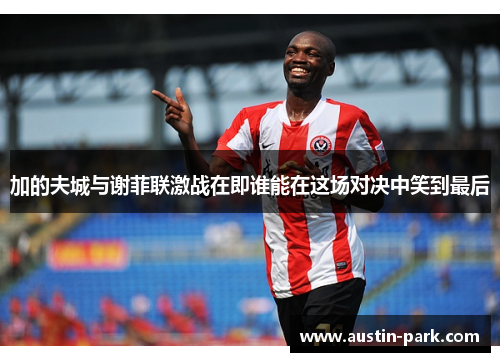 加的夫城与谢菲联激战在即谁能在这场对决中笑到最后