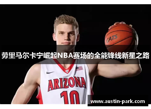 劳里马尔卡宁崛起NBA赛场的全能锋线新星之路