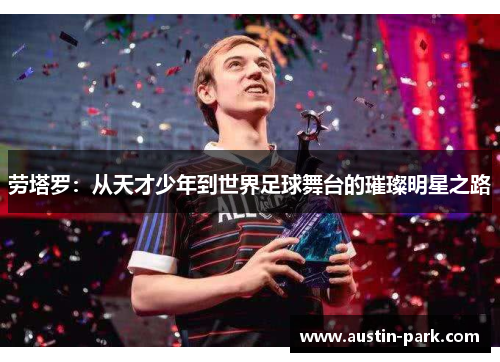 劳塔罗：从天才少年到世界足球舞台的璀璨明星之路