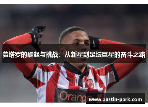 劳塔罗的崛起与挑战：从新星到足坛巨星的奋斗之路