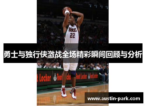 勇士与独行侠激战全场精彩瞬间回顾与分析