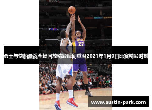 勇士与快船激战全场回放精彩瞬间重温2021年1月9日比赛精彩时刻