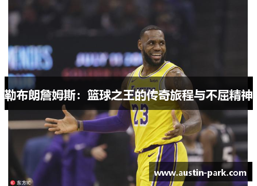 勒布朗詹姆斯：篮球之王的传奇旅程与不屈精神