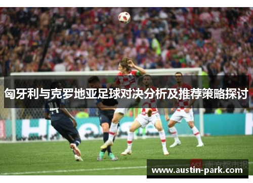 匈牙利与克罗地亚足球对决分析及推荐策略探讨