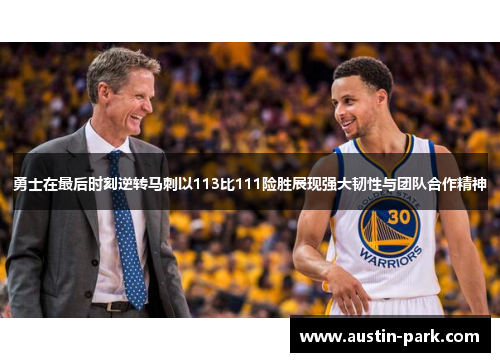 勇士在最后时刻逆转马刺以113比111险胜展现强大韧性与团队合作精神
