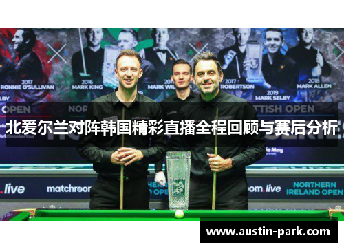 北爱尔兰对阵韩国精彩直播全程回顾与赛后分析