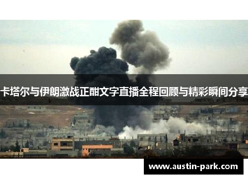 卡塔尔与伊朗激战正酣文字直播全程回顾与精彩瞬间分享