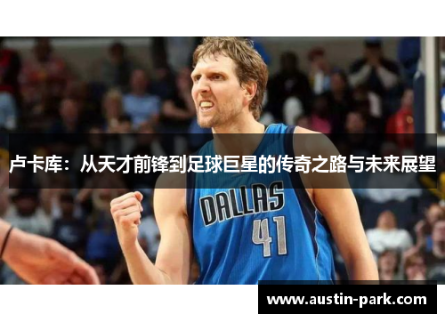 卢卡库：从天才前锋到足球巨星的传奇之路与未来展望