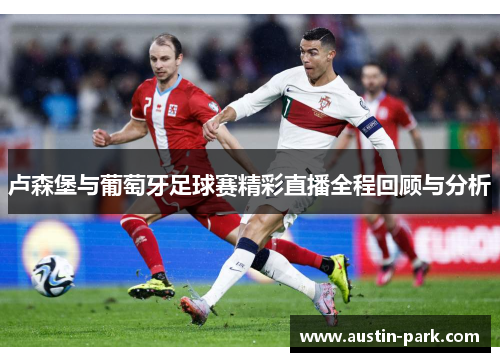 卢森堡与葡萄牙足球赛精彩直播全程回顾与分析