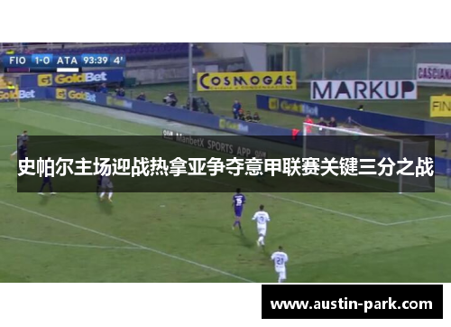 史帕尔主场迎战热拿亚争夺意甲联赛关键三分之战
