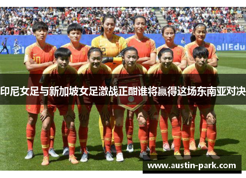 印尼女足与新加坡女足激战正酣谁将赢得这场东南亚对决