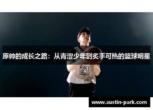 原帅的成长之路：从青涩少年到炙手可热的篮球明星