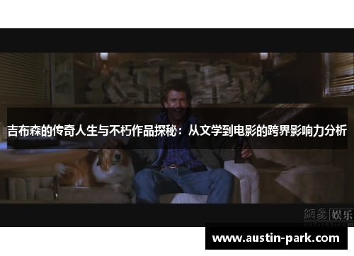 吉布森的传奇人生与不朽作品探秘：从文学到电影的跨界影响力分析