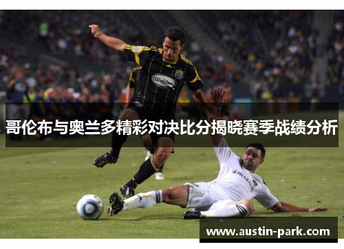 哥伦布与奥兰多精彩对决比分揭晓赛季战绩分析