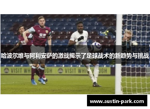 哈波尔维与阿利安萨的激战揭示了足球战术的新趋势与挑战