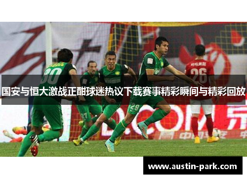 国安与恒大激战正酣球迷热议下载赛事精彩瞬间与精彩回放