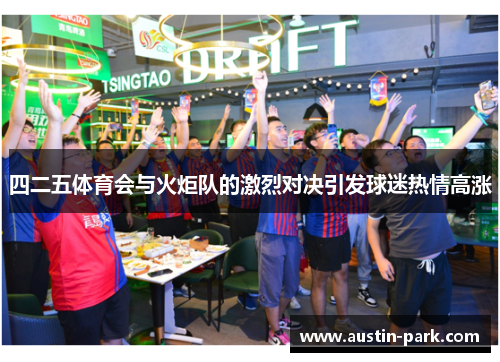 四二五体育会与火炬队的激烈对决引发球迷热情高涨