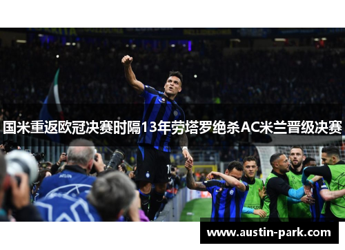 国米重返欧冠决赛时隔13年劳塔罗绝杀AC米兰晋级决赛