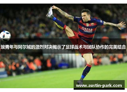 埃青年与阿尔城的激烈对决揭示了足球战术与团队协作的完美结合