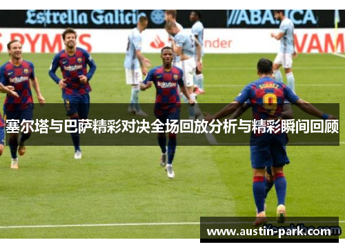 塞尔塔与巴萨精彩对决全场回放分析与精彩瞬间回顾