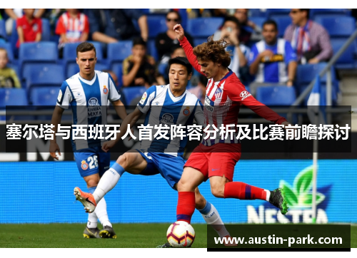 塞尔塔与西班牙人首发阵容分析及比赛前瞻探讨