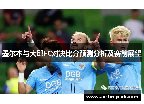 墨尔本与大邱FC对决比分预测分析及赛前展望