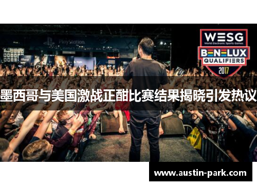 墨西哥与美国激战正酣比赛结果揭晓引发热议