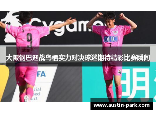 大阪钢巴迎战鸟栖实力对决球迷期待精彩比赛瞬间