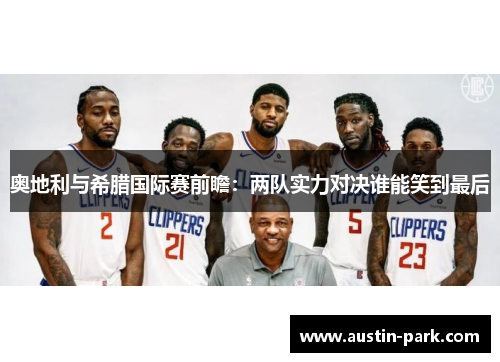 奥地利与希腊国际赛前瞻：两队实力对决谁能笑到最后