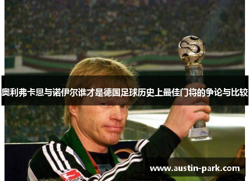 奥利弗卡恩与诺伊尔谁才是德国足球历史上最佳门将的争论与比较