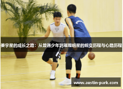 姜宇星的成长之路：从普通少年到璀璨明星的蜕变历程与心路历程