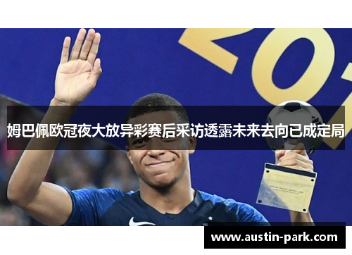 姆巴佩欧冠夜大放异彩赛后采访透露未来去向已成定局