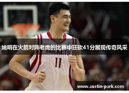 姚明在火箭对阵老鹰的比赛中狂砍41分展现传奇风采