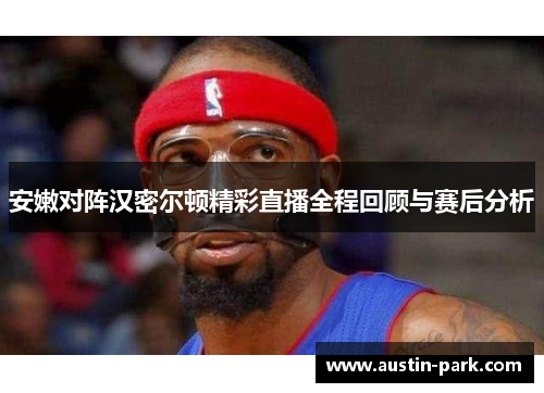 安嫩对阵汉密尔顿精彩直播全程回顾与赛后分析