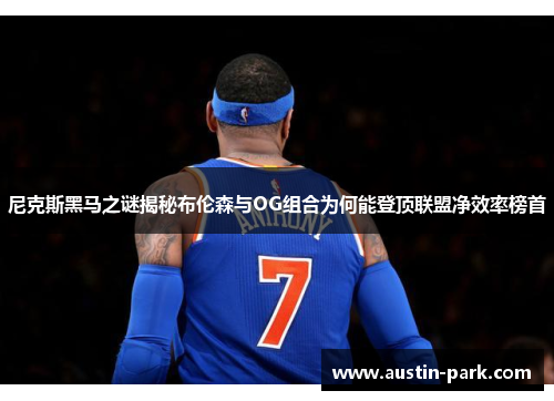 尼克斯黑马之谜揭秘布伦森与OG组合为何能登顶联盟净效率榜首