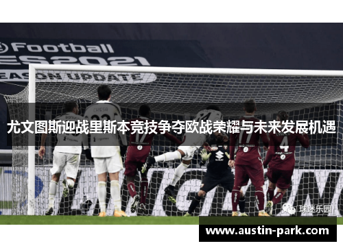 尤文图斯迎战里斯本竞技争夺欧战荣耀与未来发展机遇