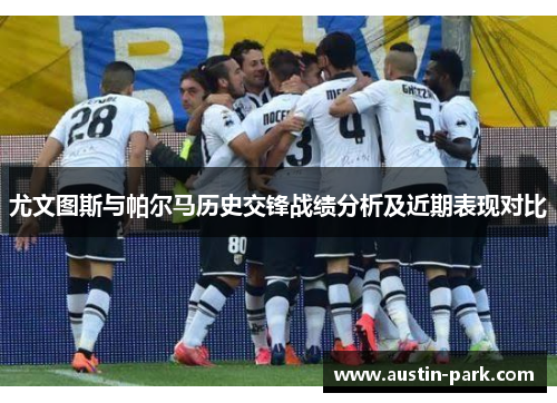 尤文图斯与帕尔马历史交锋战绩分析及近期表现对比