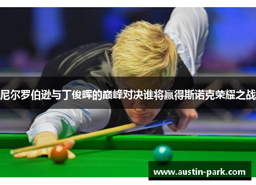 尼尔罗伯逊与丁俊晖的巅峰对决谁将赢得斯诺克荣耀之战