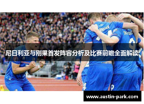 尼日利亚与刚果首发阵容分析及比赛前瞻全面解读