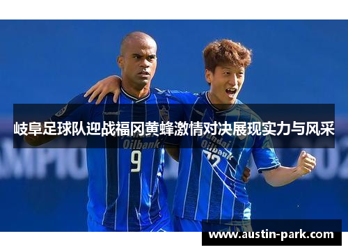 岐阜足球队迎战福冈黄蜂激情对决展现实力与风采