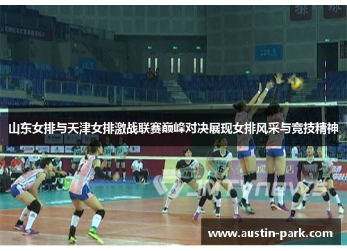山东女排与天津女排激战联赛巅峰对决展现女排风采与竞技精神