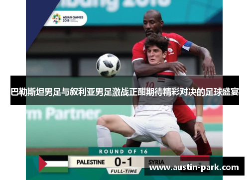 巴勒斯坦男足与叙利亚男足激战正酣期待精彩对决的足球盛宴