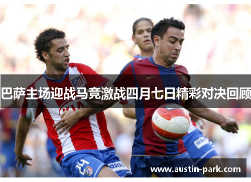 巴萨主场迎战马竞激战四月七日精彩对决回顾