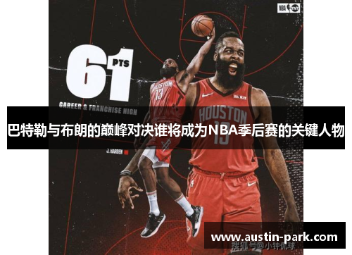 巴特勒与布朗的巅峰对决谁将成为NBA季后赛的关键人物