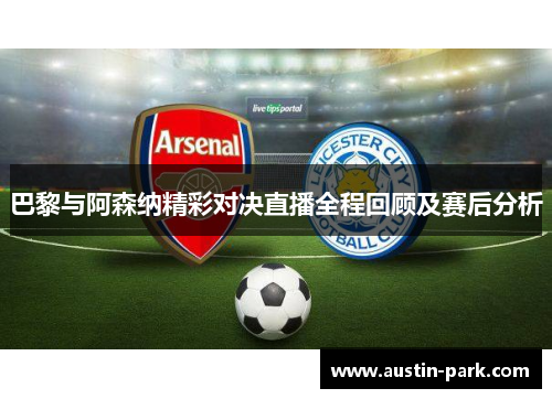 巴黎与阿森纳精彩对决直播全程回顾及赛后分析